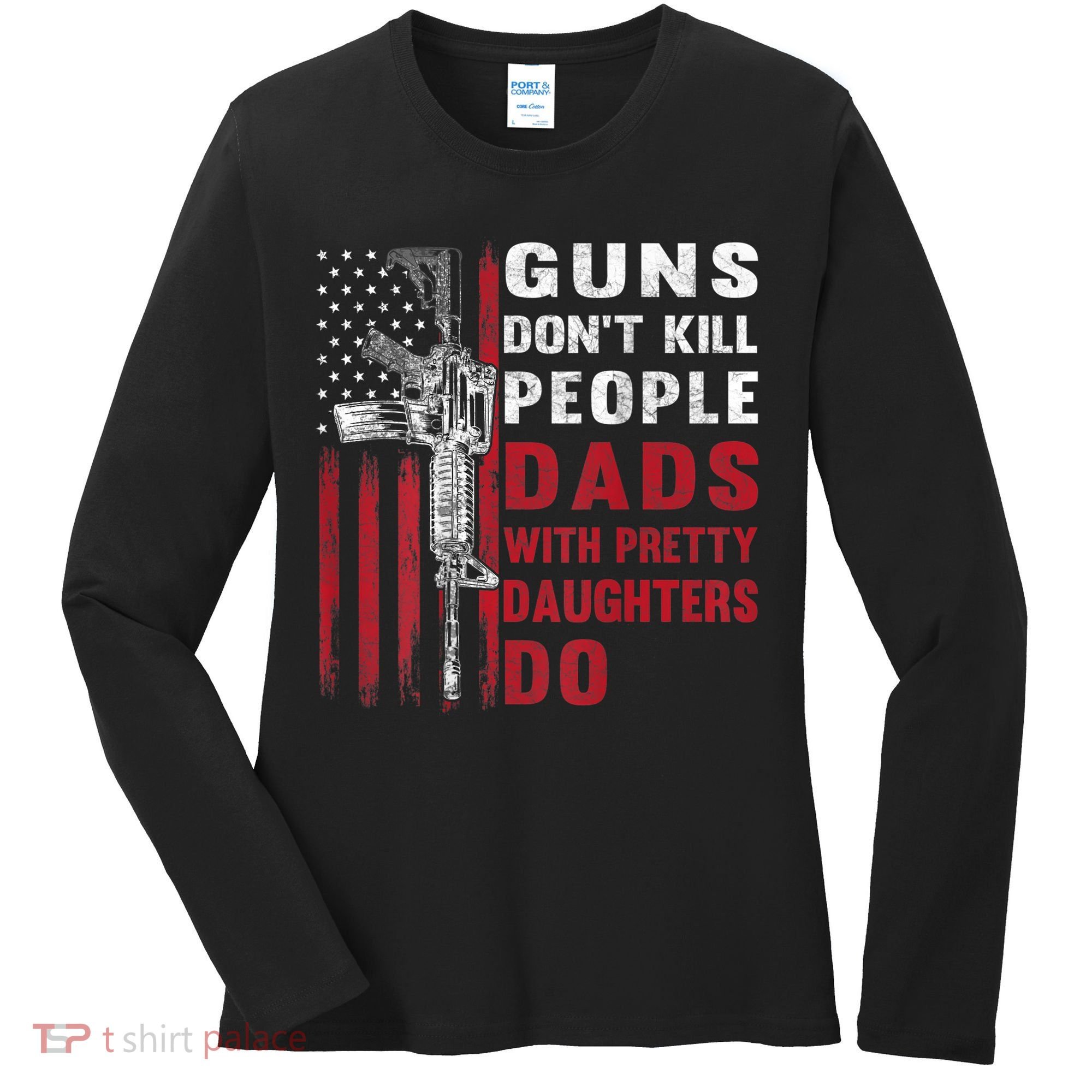Guns Don't Kill People Dads With Pretty Daughters Do Women's Long Sleeve Shirt