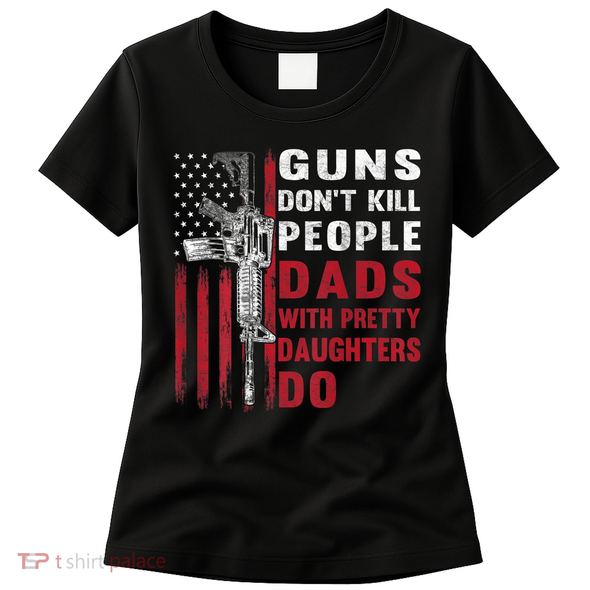 Guns Don't Kill People Dads With Pretty Daughters Do Women's T-Shirt