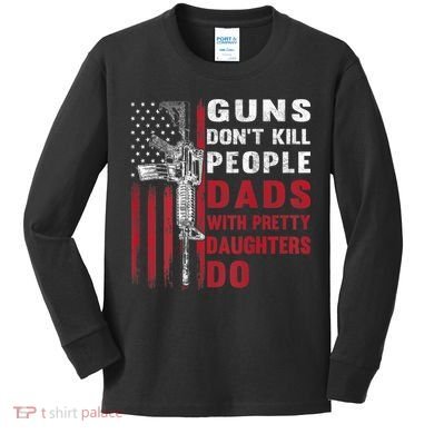 Guns Don't Kill People Dads With Pretty Daughters Do Kids Long Sleeve Shirt