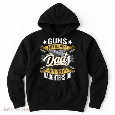 Guns Don't Kill People Dads With Pretty Daughters Do Great Gift Hoodie