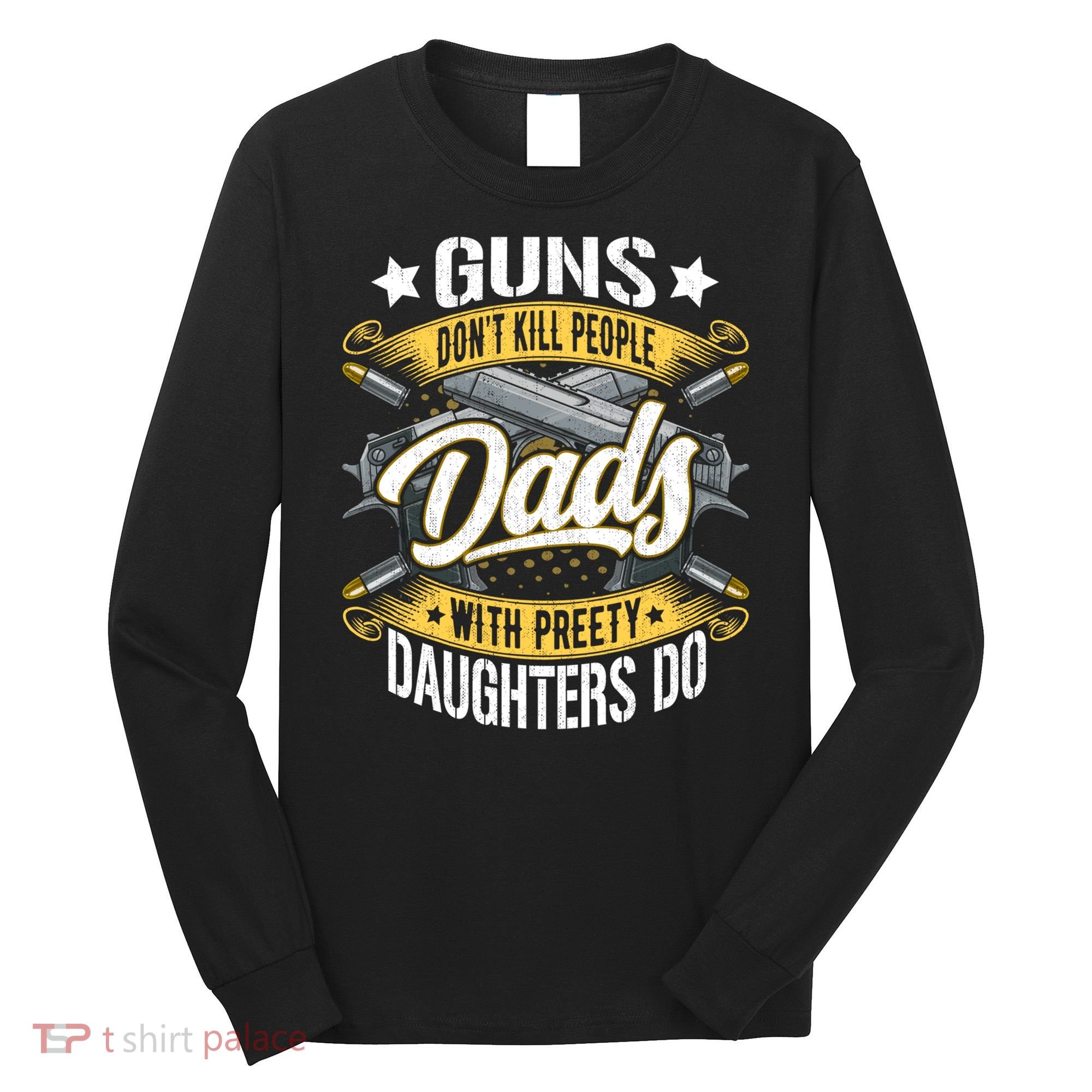 Guns Don't Kill People Dads With Pretty Daughters Do Great Gift Long Sleeve Shirt
