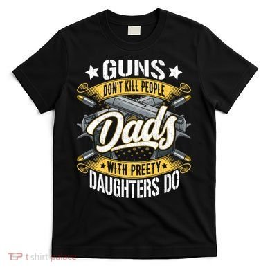 Guns Don't Kill People Dads With Pretty Daughters Do Great Gift T-Shirt