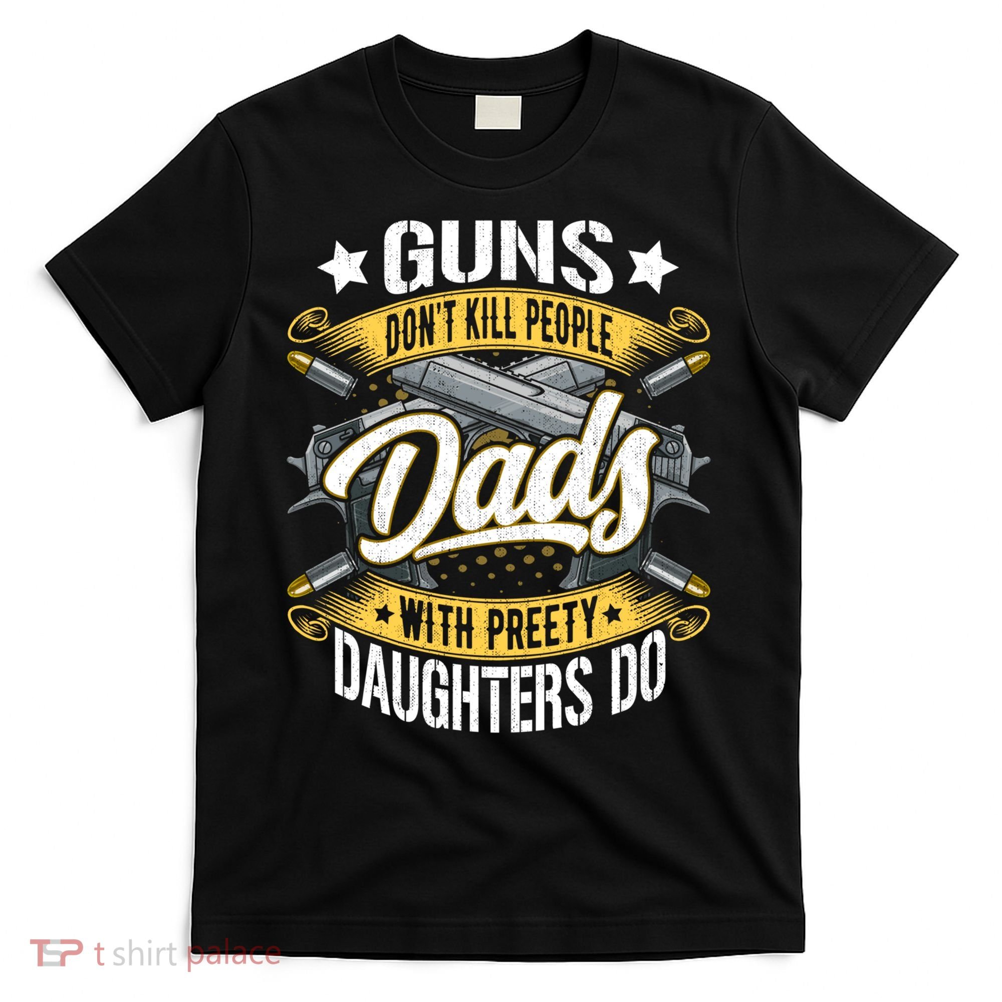 Guns Don't Kill People Dads With Pretty Daughters Do Great Gift T-Shirt
