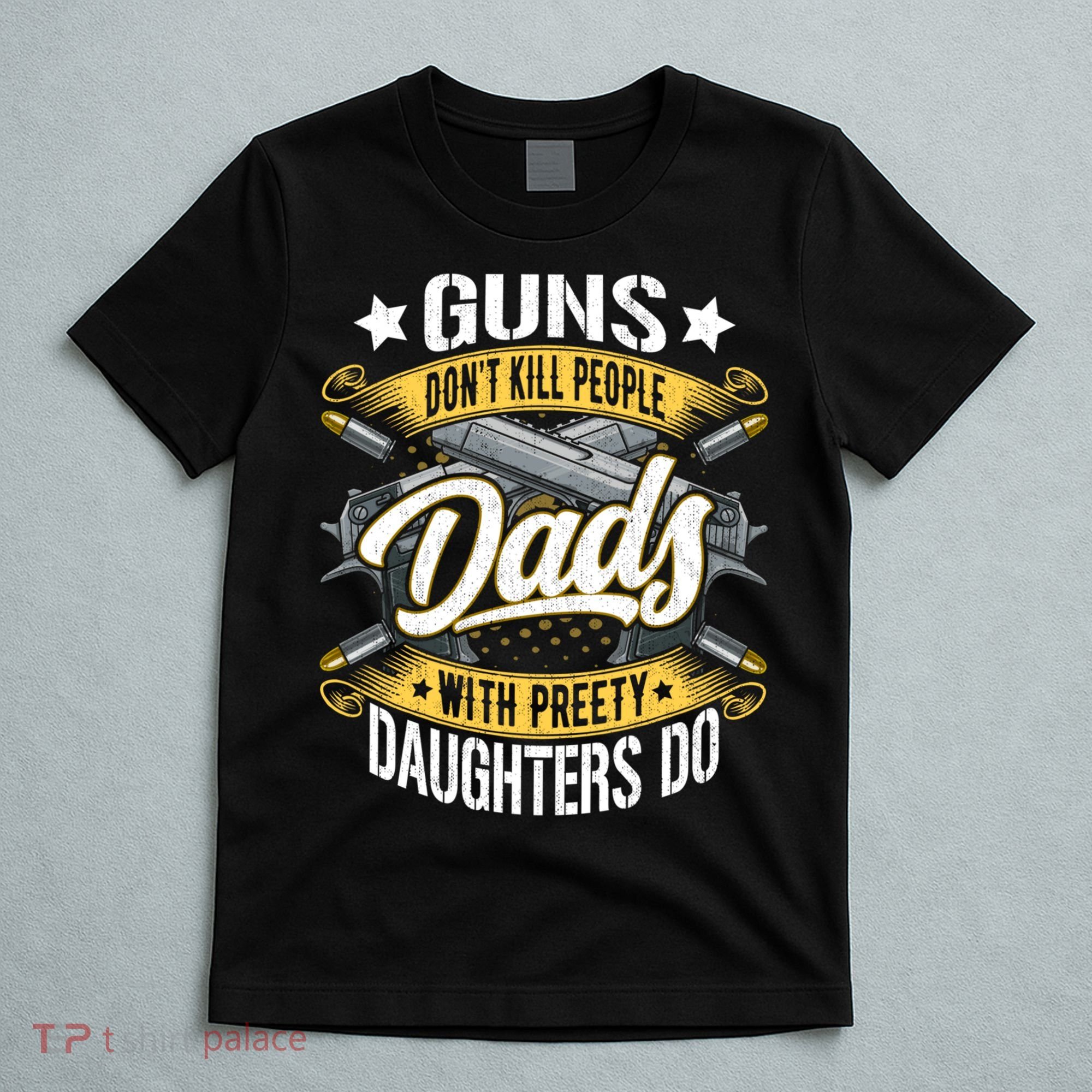 Guns Don't Kill People Dads With Pretty Daughters Do Great Gift T-Shirt