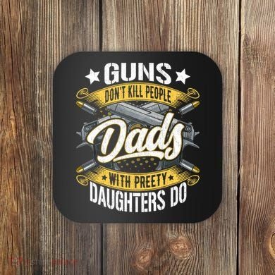 Guns Don't Kill People Dads With Pretty Daughters Do Great Gift Coaster