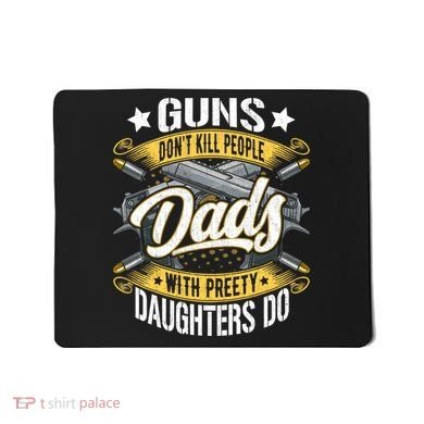 Guns Don't Kill People Dads With Pretty Daughters Do Great Gift Mousepad