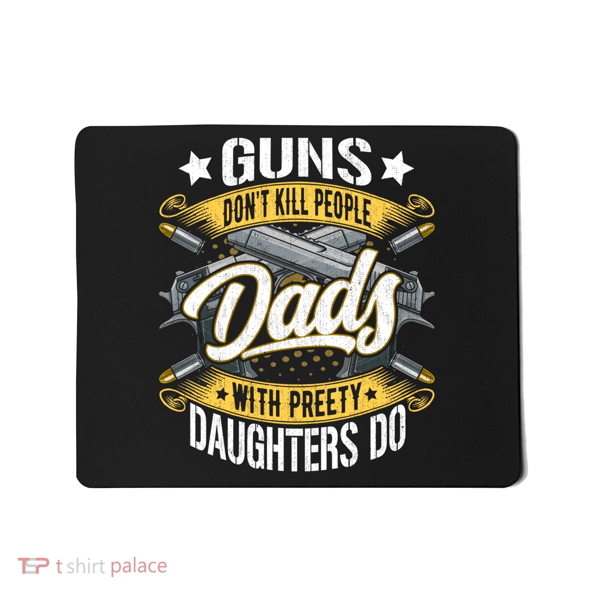 Guns Don't Kill People Dads With Pretty Daughters Do Great Gift Mousepad