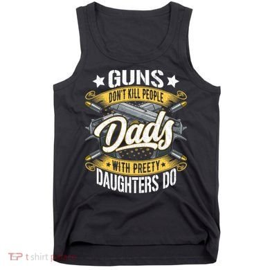 Guns Don't Kill People Dads With Pretty Daughters Do Great Gift Tank Top