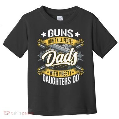 Guns Don't Kill People Dads With Pretty Daughters Do Great Gift Toddler T-Shirt