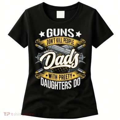 Guns Don't Kill People Dads With Pretty Daughters Do Great Gift Women's T-Shirt