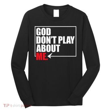 God DonT Play About Me Funny Long Sleeve Shirt