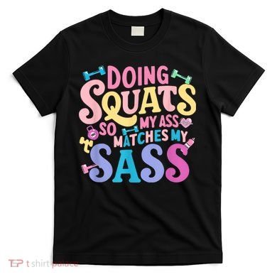 Gym Doing Squats So My Ass Matches My Sass Colorful T-Shirt