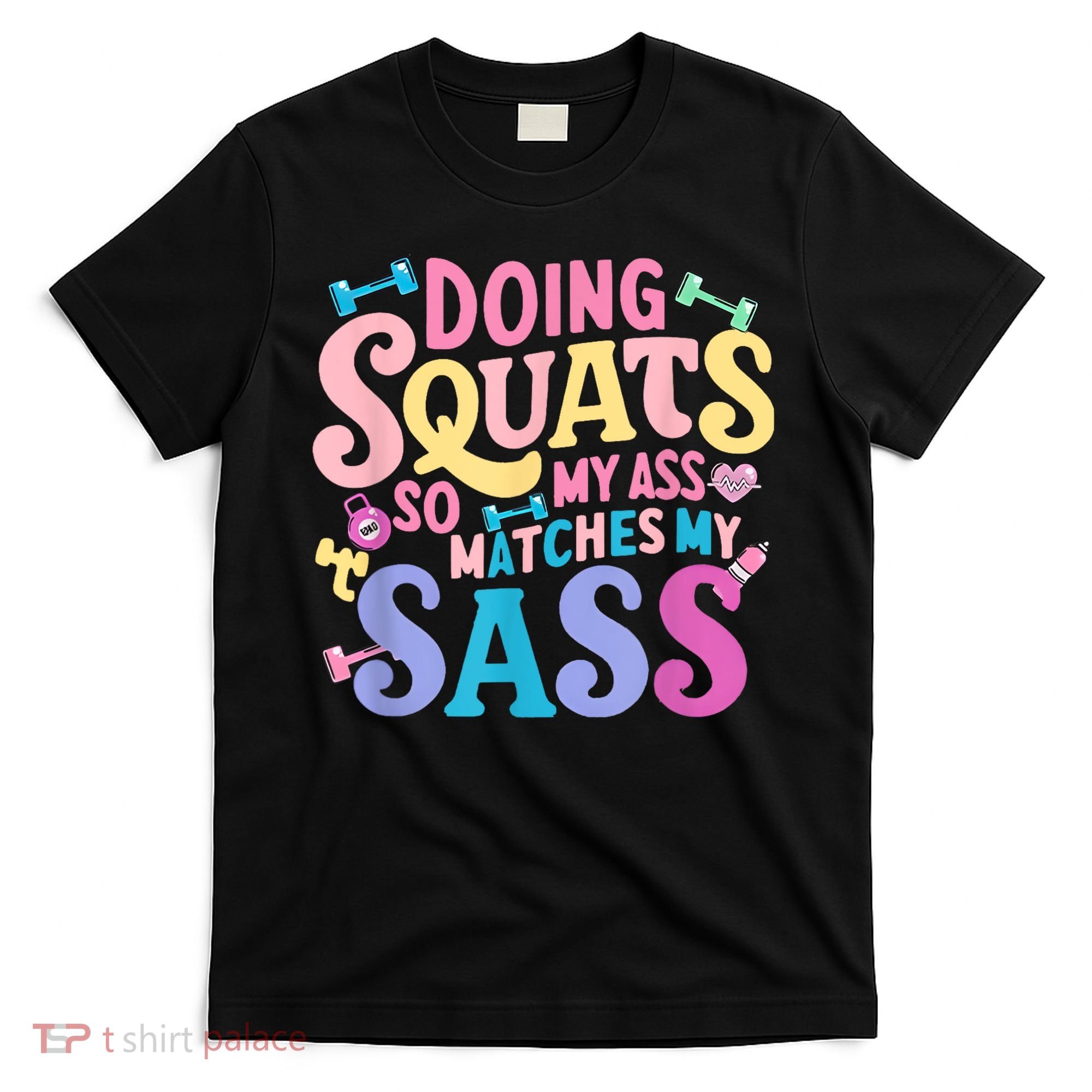 Gym Doing Squats So My Ass Matches My Sass Colorful T-Shirt