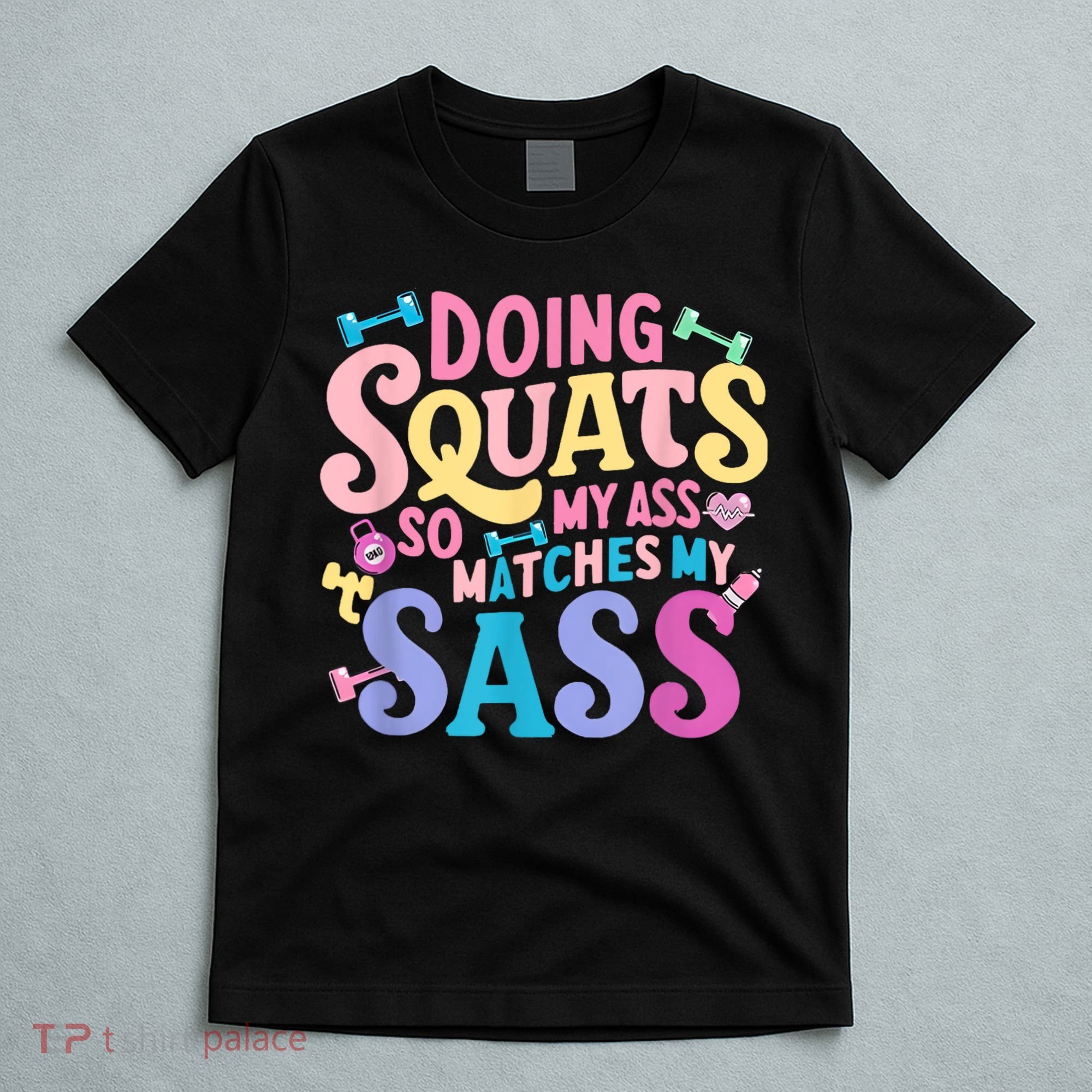 Gym Doing Squats So My Ass Matches My Sass Colorful T-Shirt