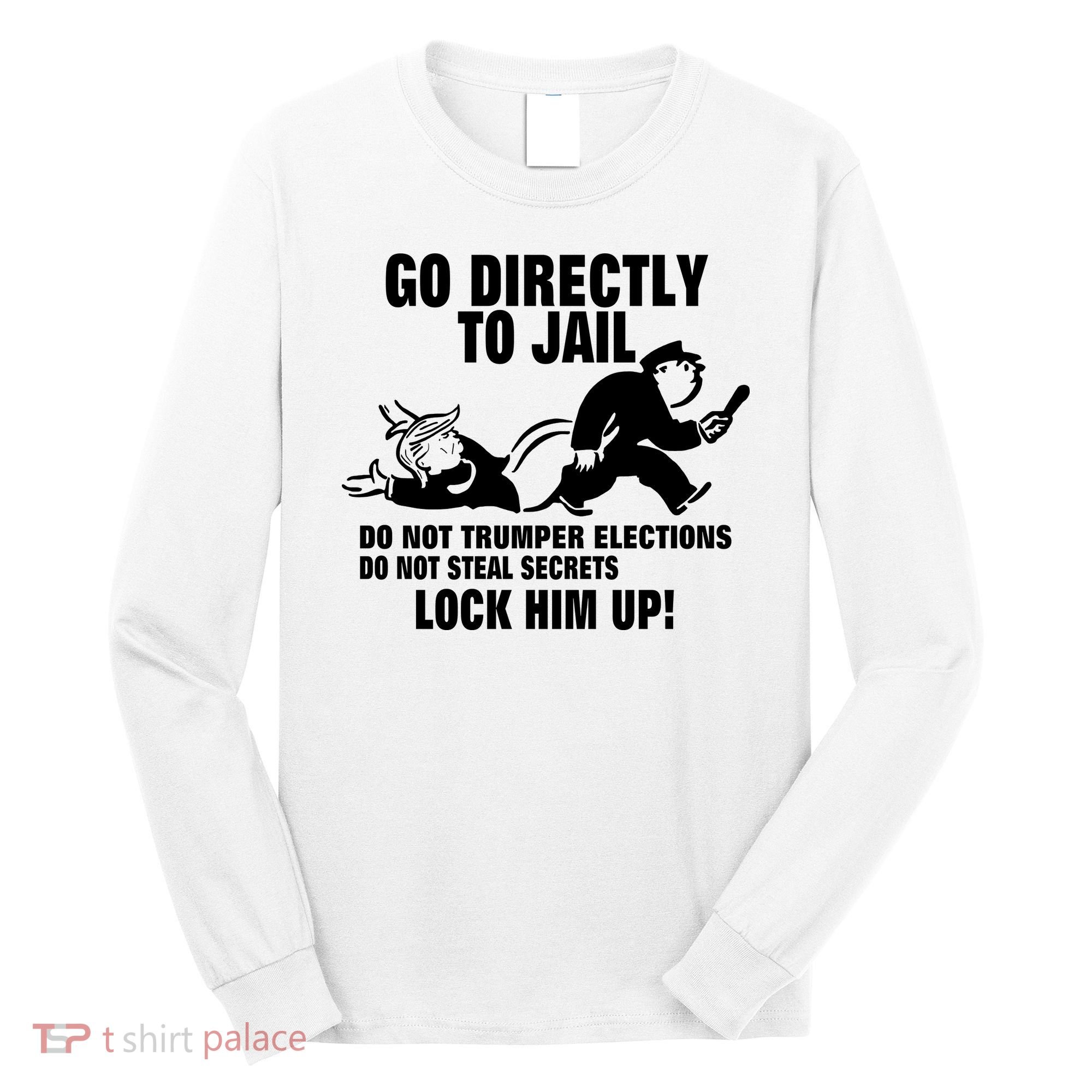 Go Directly To Jail TRUMP, Lock Him Up Long Sleeve Shirt