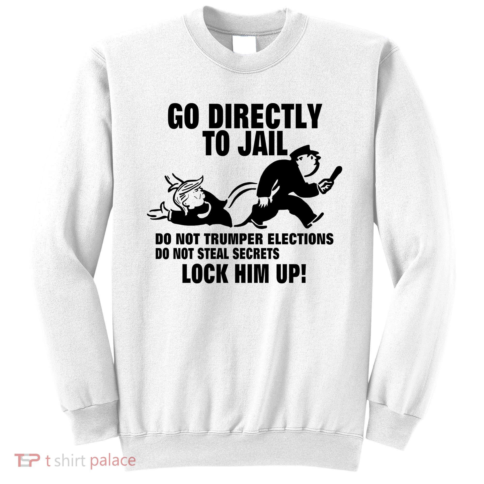 Go Directly To Jail TRUMP, Lock Him Up Sweatshirt