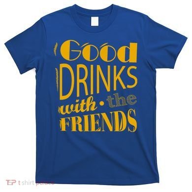 Good Drinks With The Friends T-Shirt