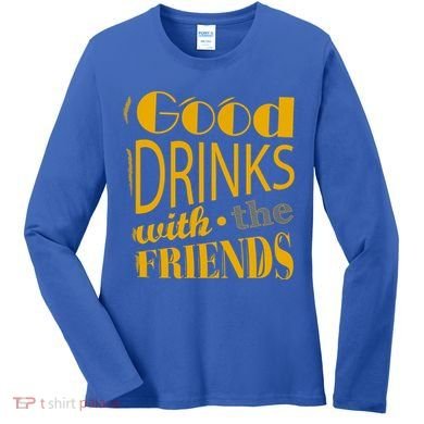 Good Drinks With The Friends Women's Long Sleeve Shirt