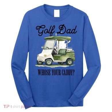 Golf Dad Whose Your Caddy? Funny Golf Lover FatherS Day Gift Long Sleeve Shirt