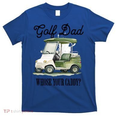 Golf Dad Whose Your Caddy? Funny Golf Lover FatherS Day Gift T-Shirt