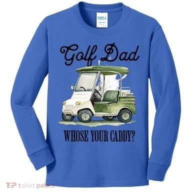 Golf Dad Whose Your Caddy? Funny Golf Lover FatherS Day Gift Kids Long Sleeve Shirt