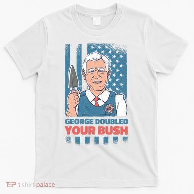 George Doubled Your Bush Funny Garden T-Shirt