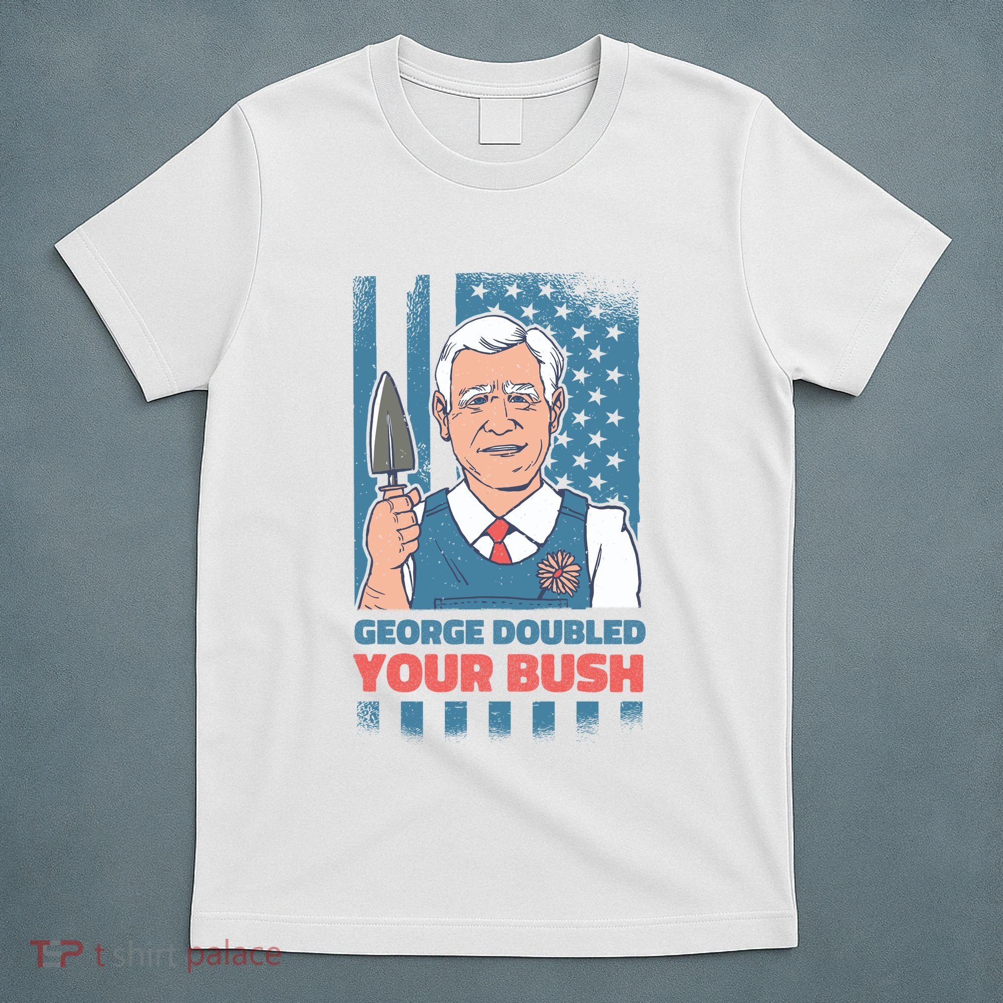 George Doubled Your Bush Funny Garden T-Shirt
