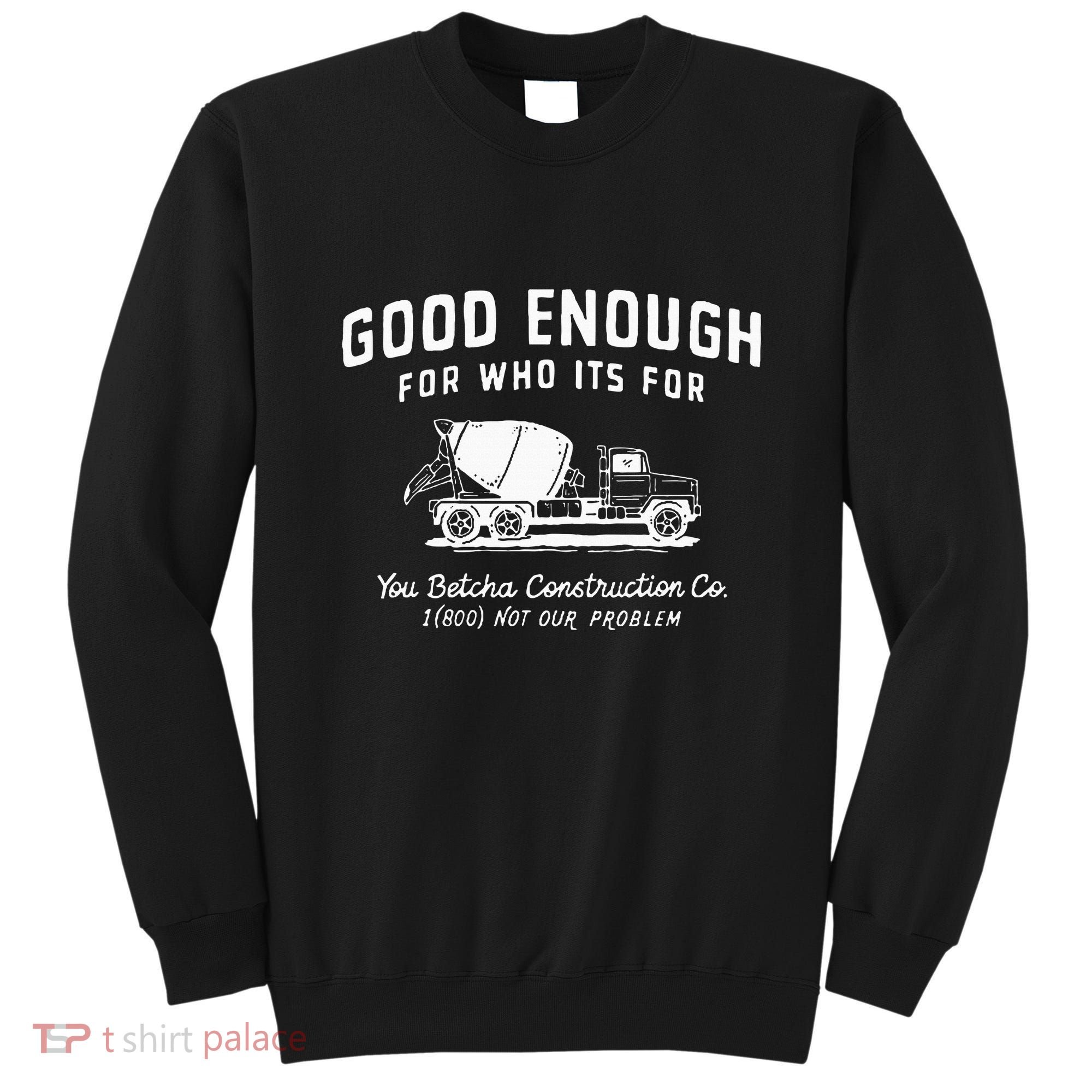 Good Enough For Who ItS For You Betcha Construction Sweatshirt