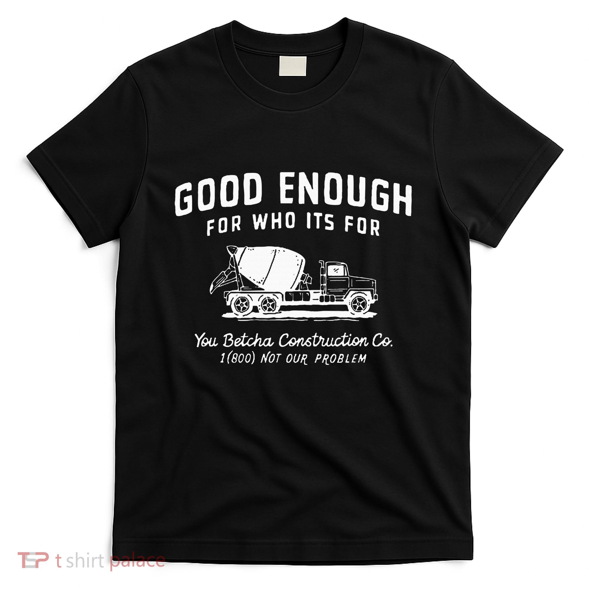 Good Enough For Who ItS For You Betcha Construction T-Shirt