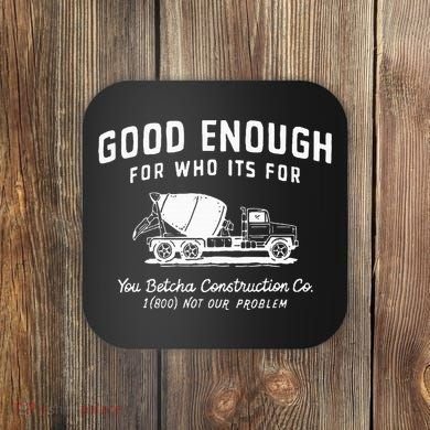 Good Enough For Who ItS For You Betcha Construction Coaster