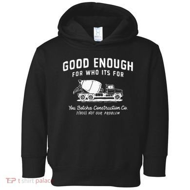 Good Enough For Who ItS For You Betcha Construction Toddler Hoodie
