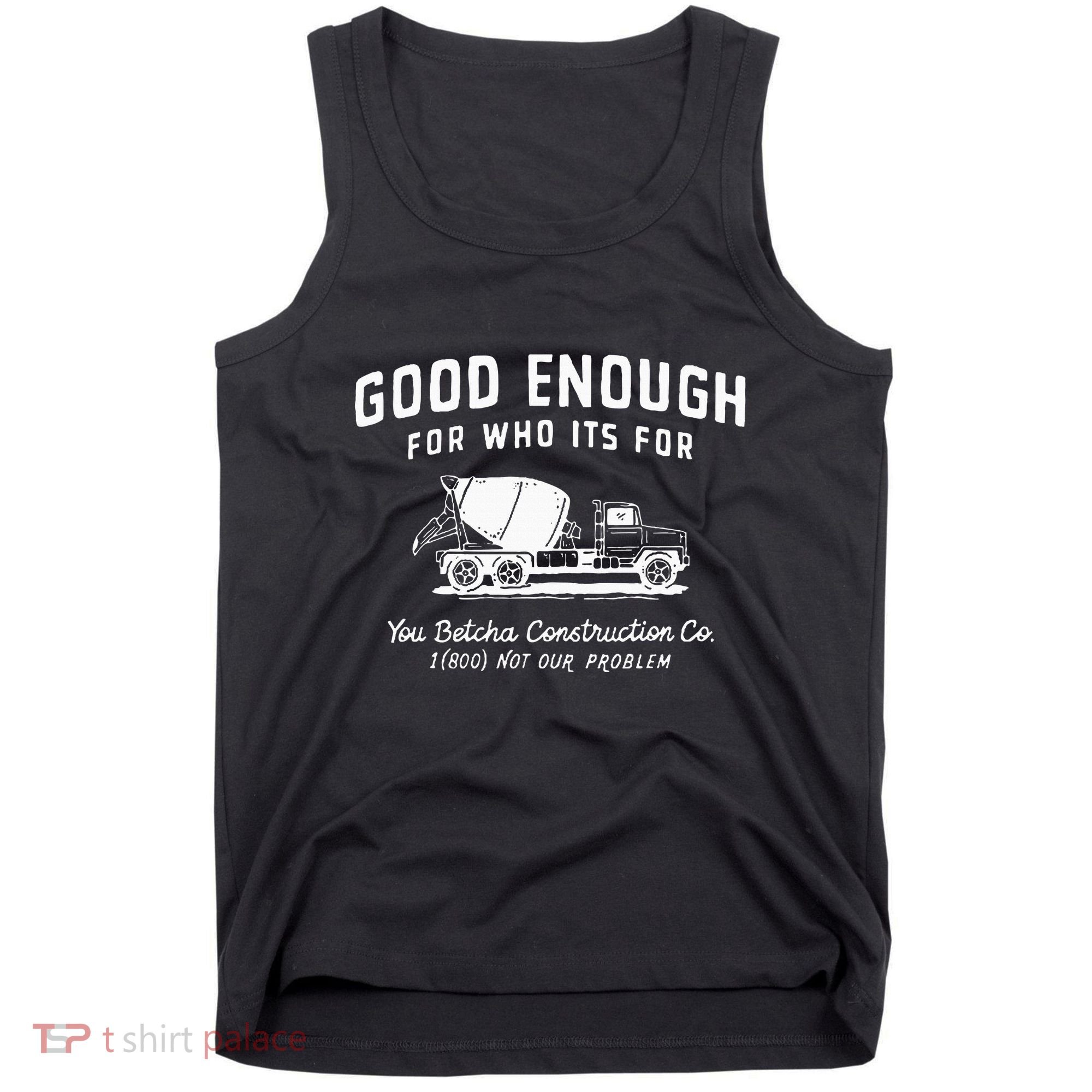 Good Enough For Who ItS For You Betcha Construction Tank Top