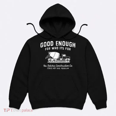 Good Enough For Who ItS For You Betcha Construction Hoodie