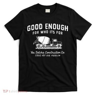 Good Enough For Who ItS For You Betcha Construction T-Shirt