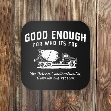Good Enough For Who ItS For You Betcha Construction Coaster