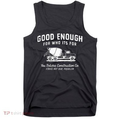 Good Enough For Who ItS For You Betcha Construction Tank Top