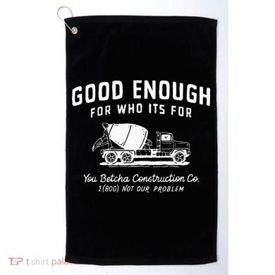 Good Enough For Who ItS For You Betcha Construction Golf Towel