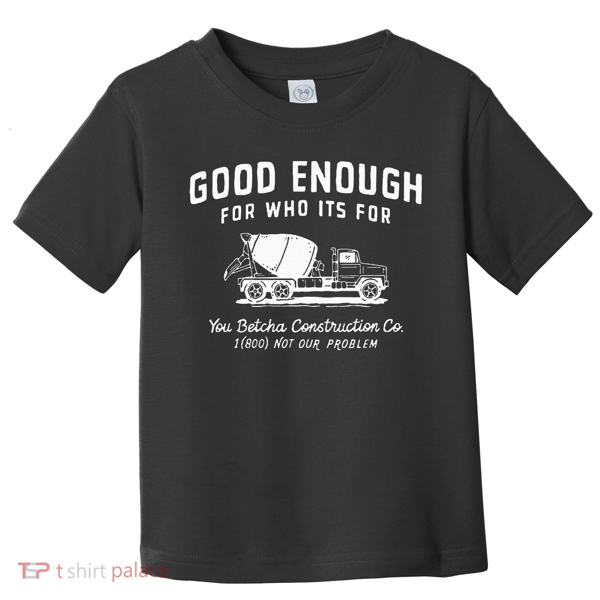 Good Enough For Who ItS For You Betcha Construction Toddler T-Shirt