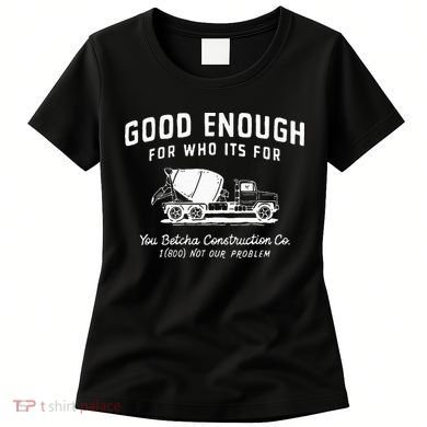 Good Enough For Who ItS For You Betcha Construction Women's T-Shirt
