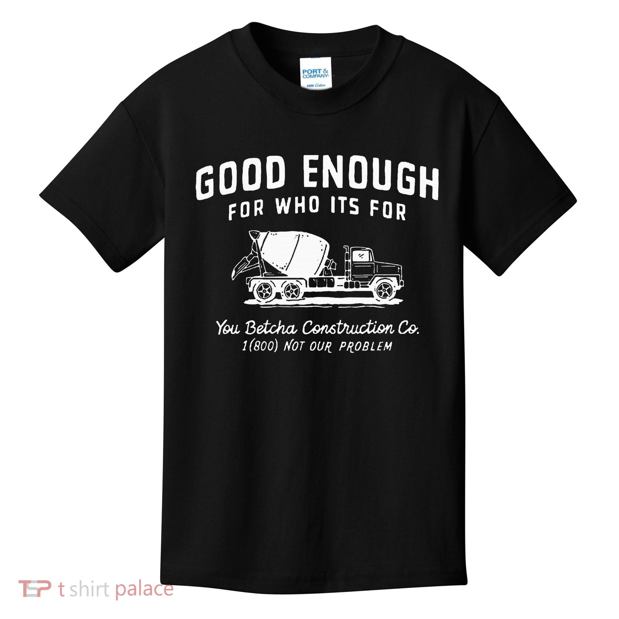 Good Enough For Who ItS For You Betcha Construction Kids T-Shirt