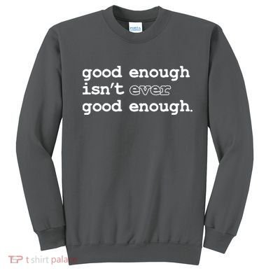 Good Enough Isn't Ever Good Enough Quote Sweatshirt