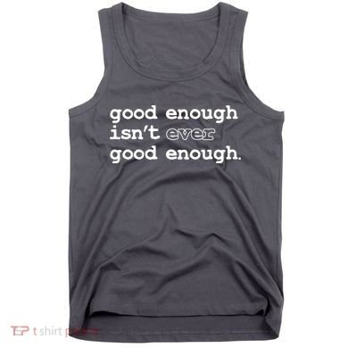 Good Enough Isn't Ever Good Enough Quote Tank Top