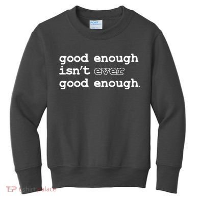 Good Enough Isn't Ever Good Enough Quote Kids Sweatshirt