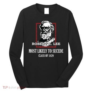 General E Lee Gettysburg Most Likely To Secede Robert E Lee Long Sleeve Shirt