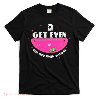 Get Even Or Get Even Worse T-Shirt