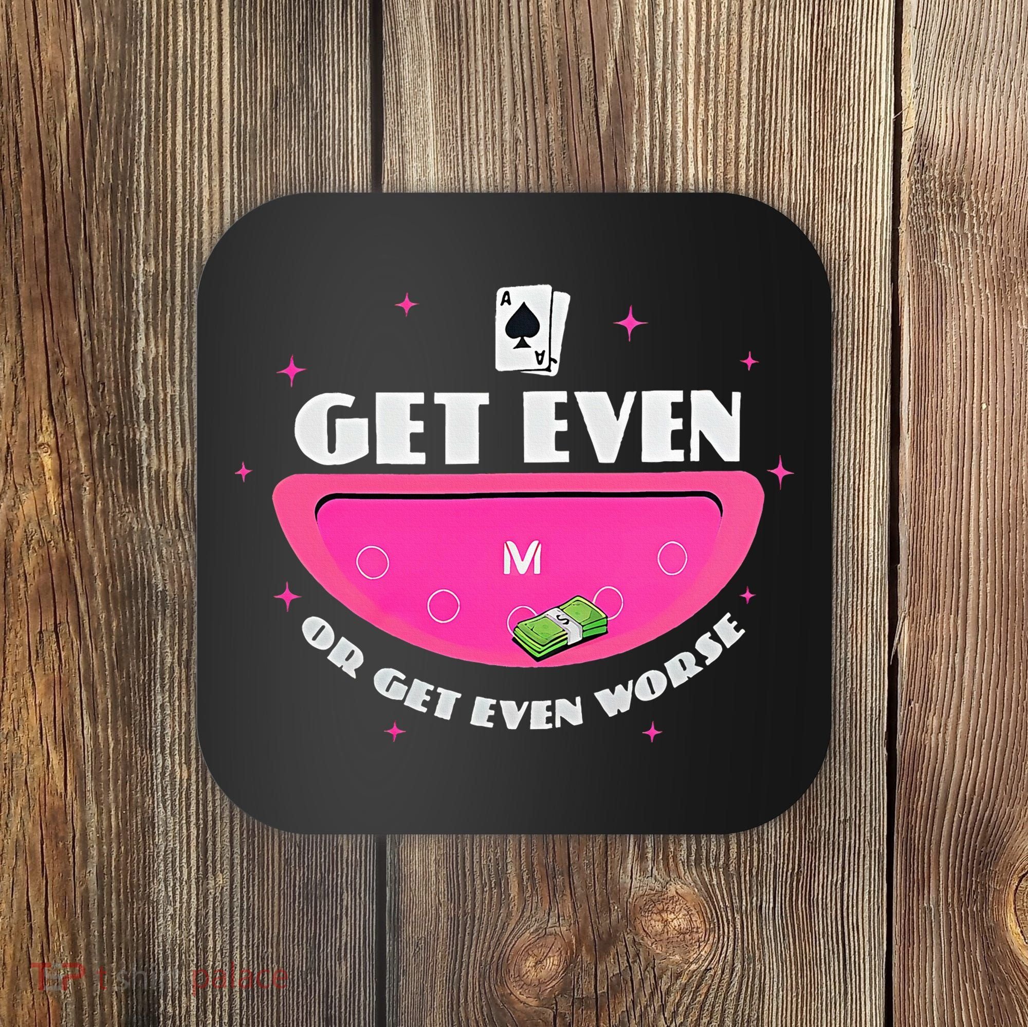 Get Even Or Get Even Worse Coaster