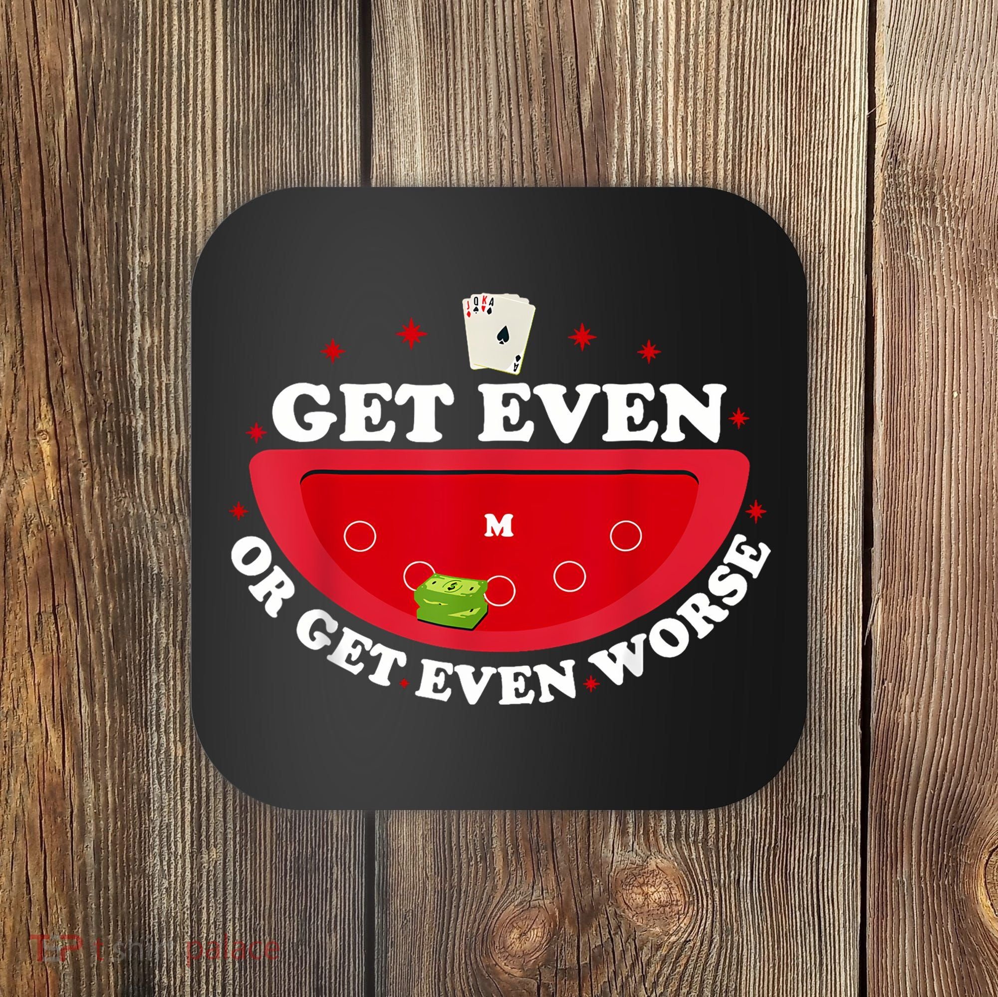 Get Even Or Get Even Worse Coaster