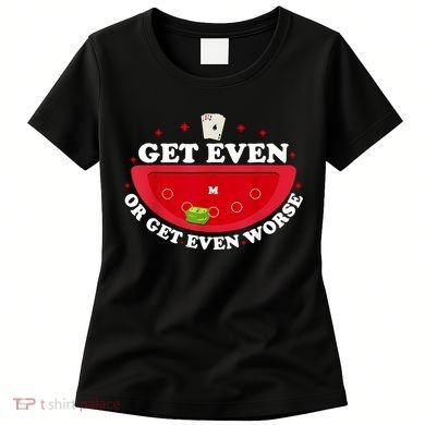 Get Even Or Get Even Worse Women's T-Shirt