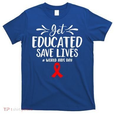 Get Educated Save Lives World Aids Day Gift T-Shirt