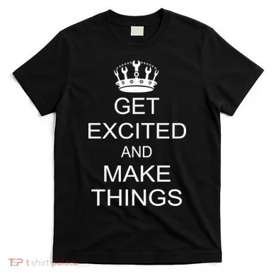 Get Excited and Make Things T-Shirt